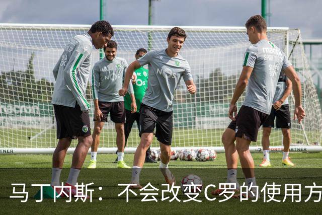 马丁内斯：不会改变C罗的使用方式，需要进球就要让他留在场上